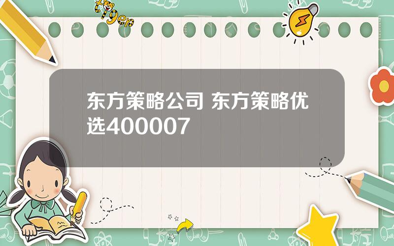 东方策略公司 东方策略优选400007